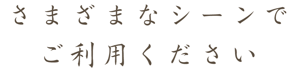 さまざまなシーンでご利用ください